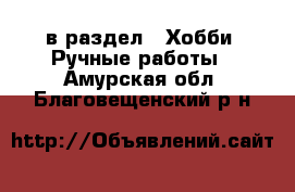  в раздел : Хобби. Ручные работы . Амурская обл.,Благовещенский р-н